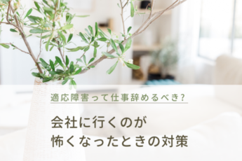 適応障害って仕事辞めるべき？会社に行くのが怖くなっている時の対策をご紹介します！